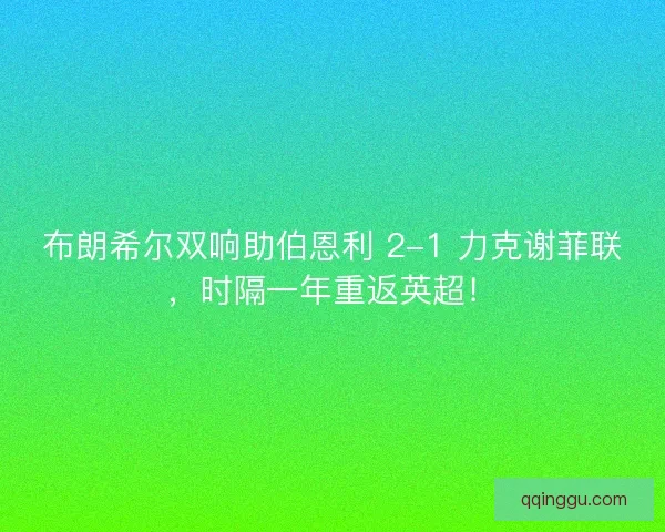 布朗希尔双响助伯恩利 2-1 力克谢菲联，时隔一年重返英超！